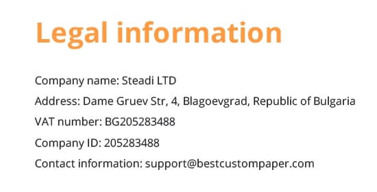 Legal information Company name: Steadi LTD Address: Dame Gruev Str, 4, Blagoevgrad, Republic of Bulgaria VAT number: BG205283488 Company ID: 205283488 Contact information: support@bestcustompaper.com